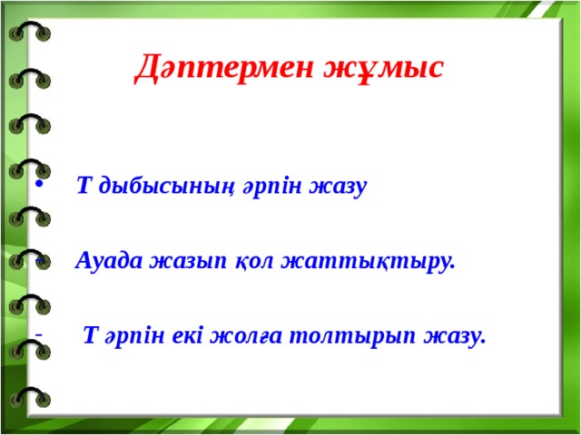 Дәптермен жұмыс  Т дыбысының әрпін жазу   Ауада жазып қол жаттықтыру.   Т әрпін екі жолға толтырып жазу.