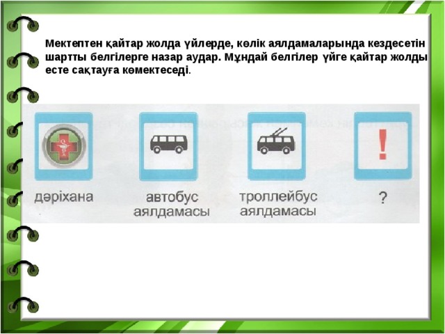 Мектептен қайтар жолда үйлерде, көлік аялдамаларында кездесетін шартты белгілерге назар аудар. Мұндай белгілер үйге қайтар жолды есте сақтауға көмектеседі .