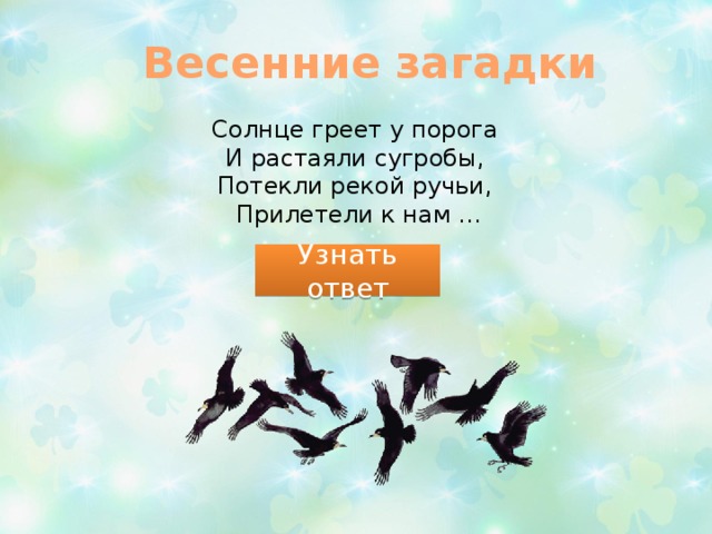 Весенние загадки Солнце греет у порога   И растаяли сугробы,   Потекли рекой ручьи,   Прилетели к нам ... Узнать ответ