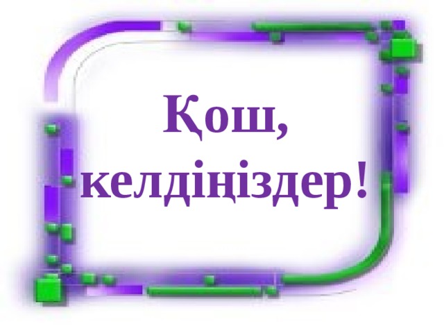 Қош, келдіңіздер!