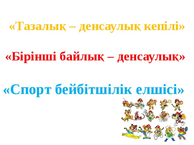 «Тазалық – денсаулық кепілі» «Бірінші байлық – денсаулық» «Спорт бейбітшілік елшісі»