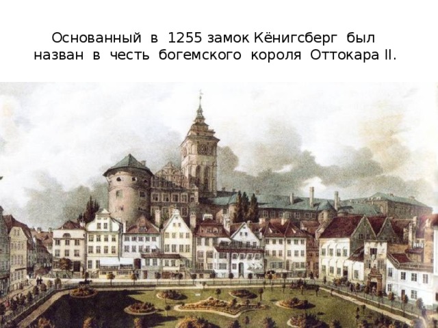 Основанный в 1255 замок Кёнигсберг был назван в честь богемского короля Оттокара II.