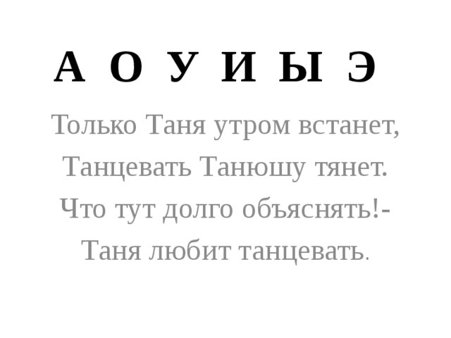 А О У И Ы Э Только Таня утром встанет, Танцевать Танюшу тянет. Что тут долго объяснять!- Таня любит танцевать .