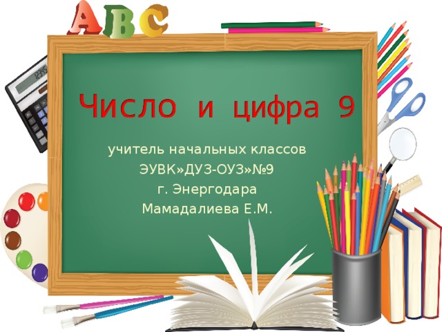 учитель начальных классов ЭУВК»ДУЗ-ОУЗ»№9 г. Энергодара Мамадалиева Е.М.