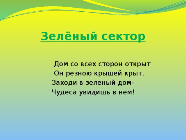 Зелёный сектор    Дом со всех сторон открыт  Он резною крышей крыт.  Заходи в зеленый дом-  Чудеса увидишь в нем!