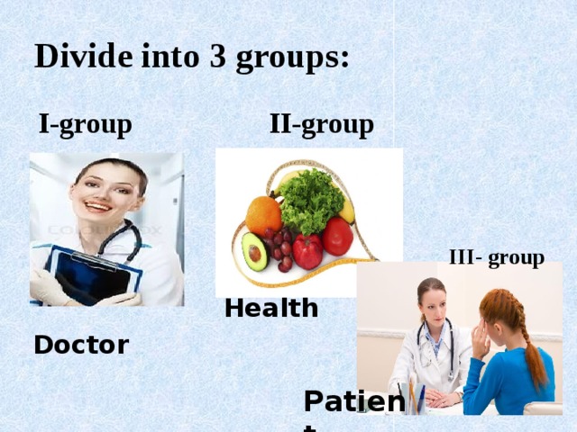 Divide into 3 groups:  I-group II-group  III- group Health Doctor Patient