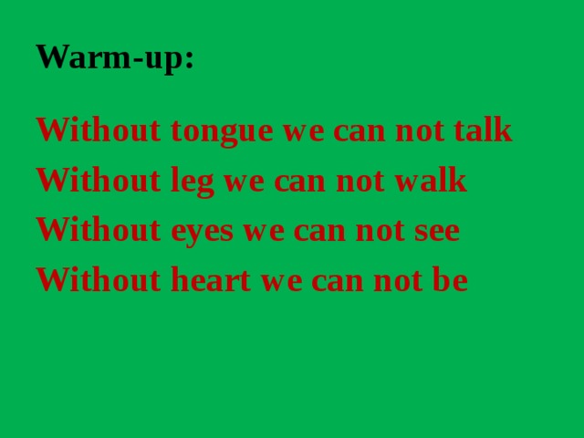 Warm-up: Without tongue we can not talk Without leg we can not walk Without eyes we can not see Without heart we can not be