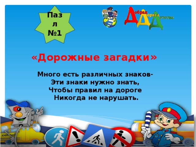 Пазл №1    «Дорожные загадки » Много есть различных знаков- Эти знаки нужно знать, Чтобы правил на дороге Никогда не нарушать.