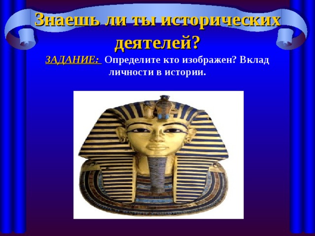 Знаешь ли ты исторических деятелей?  ЗАДАНИЕ:  Определите кто изображен? Вклад личности в истории.