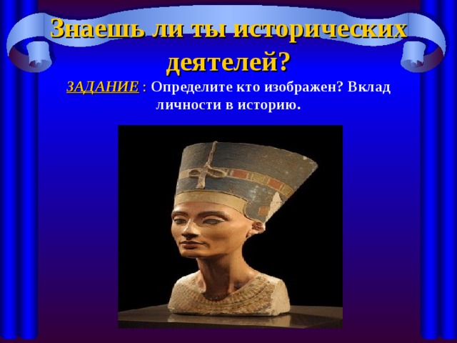 Знаешь ли ты исторических деятелей?  ЗАДАНИЕ : Определите кто изображен? Вклад личности в историю.