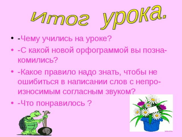 - Чему учились на уроке? -С какой новой орфограммой вы позна-комились? -Какое правило надо знать, чтобы не ошибиться в написании слов с непро-износимым согласным звуком? -Что понравилось ?