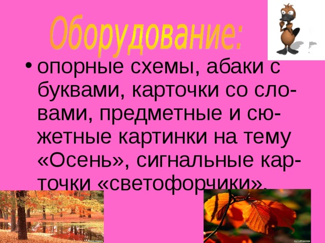 опорные схемы, абаки с буквами, карточки со сло-вами, предметные и сю-жетные картинки на тему «Осень», сигнальные кар-точки «светофорчики».