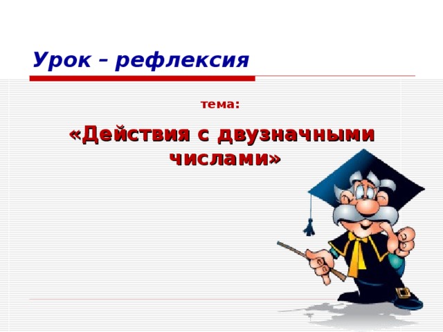 Урок  –  рефлексия тема:  «Действия с двузначными  числами»