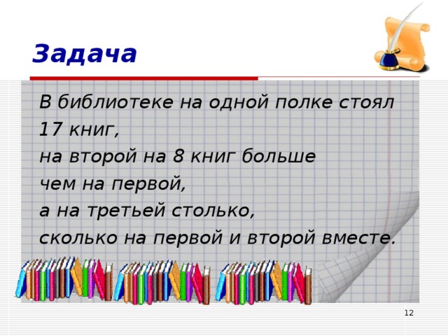 Задача В библиотеке на одной полке стоял 17 книг, на второй на 8 книг больше чем на первой, а на третьей столько, сколько на первой и второй вместе.