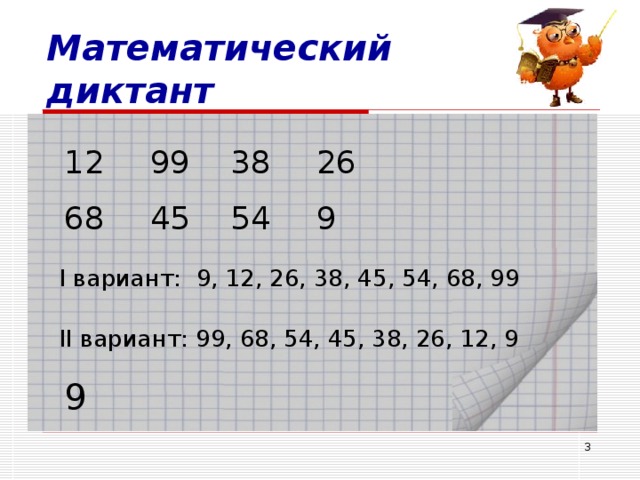 Математический диктант 12 99 38 26 68 45 54 9 I вариант: 9, 12, 26, 38, 45, 54, 68, 99 II вариант: 99, 68, 54, 45, 38, 26, 12, 9 9