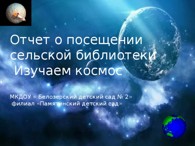 Отчет о посещении сельской библиотеки  Изучаем космос   МКДОУ « Белозерский детский сад № 2»  филиал «Памятинский детский сад»