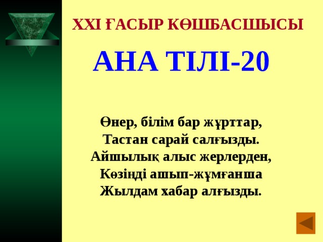 XXI ҒАСЫР КӨШБАСШЫСЫ АНА ТІЛІ-20  Өнер, білім бар жұрттар, Тастан сарай салғызды. Айшылық алыс жерлерден, Көзіңді ашып-жұмғанша Жылдам хабар алғызды.