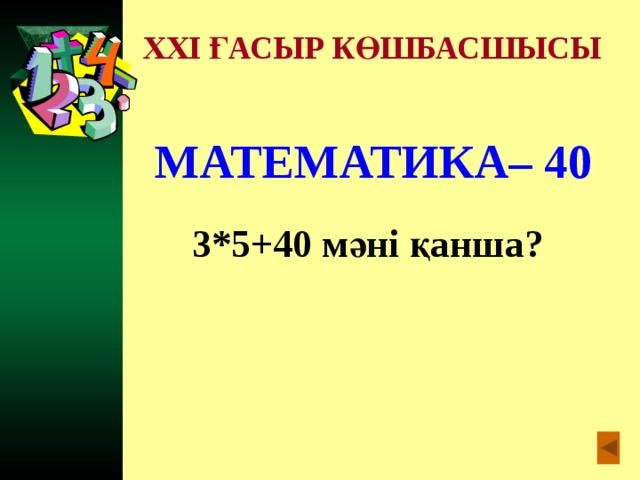 XXI ҒАСЫР КӨШБАСШЫСЫ МАТЕМАТИКА– 40  3*5+40 мәні қанша?