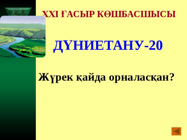 XXI ҒАСЫР КӨШБАСШЫСЫ ДҮНИЕТАНУ-20  Жүрек қайда орналасқан?