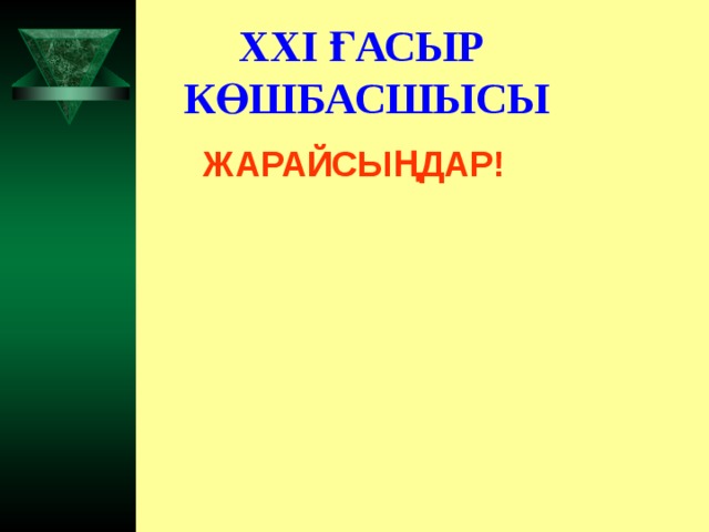 XXI ҒАСЫР КӨШБАСШЫСЫ ЖАРАЙСЫҢДАР!