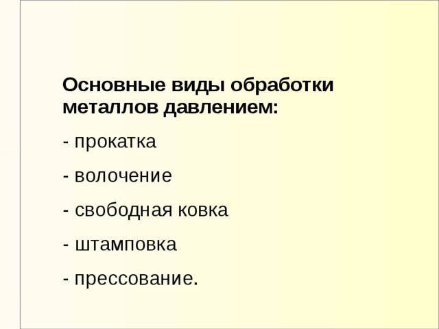 Основные виды обработки металлов давлением: - прокатка - волочение - свободная ковка - штамповка - прессование.