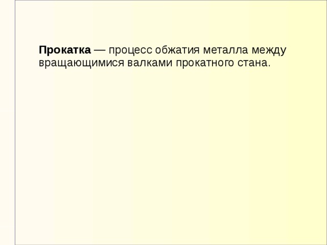 Прокатка — процесс обжатия металла между вращающимися валками прокатного стана.