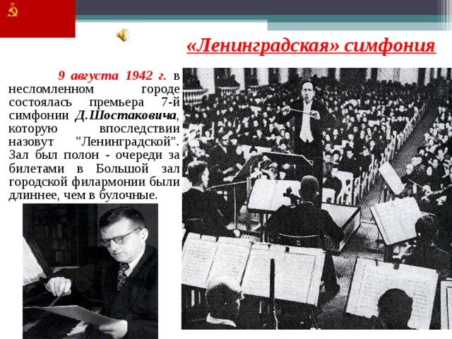 «Ленинградская» симфония  9 августа 1942 г. в несломленном городе состоялась премьера 7-й симфонии Д.Шостаковича , которую впоследствии назовут 