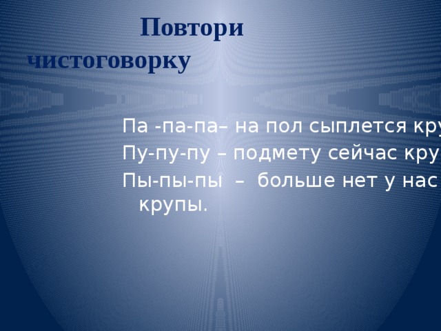 Повтори чистоговорку Па -па-па– на пол сыплется крупа. Пу-пу-пу – подмету сейчас крупу. Пы-пы-пы – больше нет у нас крупы.