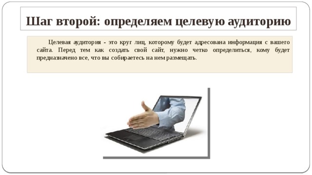 Шаг второй: определяем целевую аудиторию   Целевая аудитория - это круг лиц, которому будет адресована информация с вашего сайта. Перед тем как создать свой сайт, нужно четко определиться, кому будет предназначено все, что вы собираетесь на нем размещать.