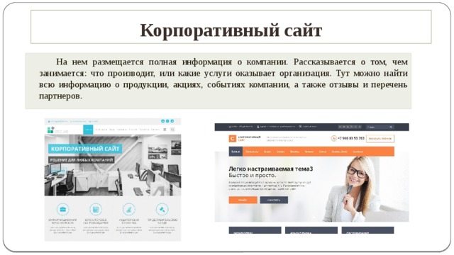 Корпоративный сайт   На нем размещается полная информация о компании. Рассказывается о том, чем занимается: что производит, или какие услуги оказывает организация. Тут можно найти всю информацию о продукции, акциях, событиях компании, а также отзывы и перечень партнеров.