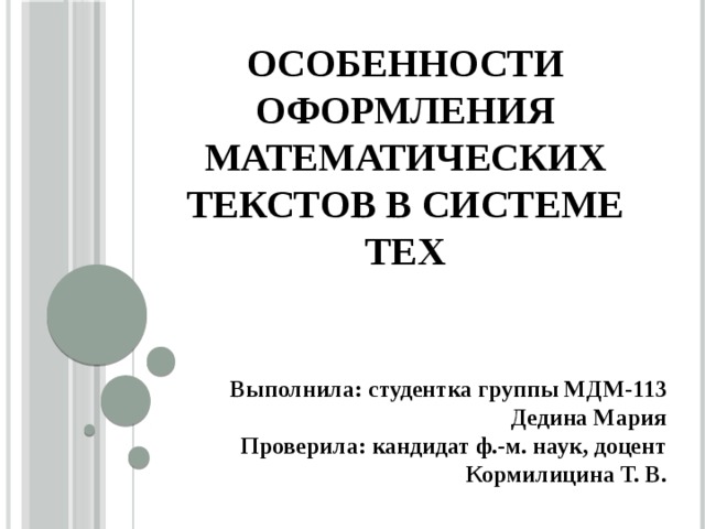 Особенности оформления математических текстов в системе TEX Выполнила: студентка группы МДМ-113  Дедина Мария  Проверила: кандидат ф.-м. наук, доцент  Кормилицина Т. В.