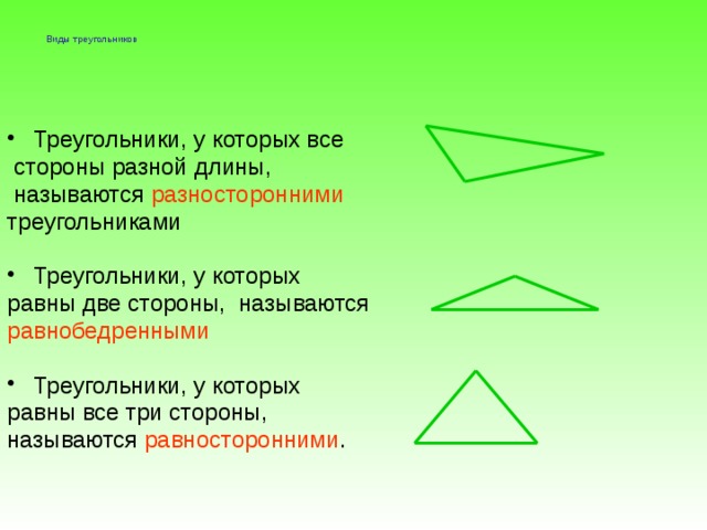 Виды треугольников   Треугольники, у которых все  стороны разной длины,  называются разносторонними треугольниками Треугольники, у которых равны две стороны, называются равнобедренными Треугольники, у которых равны все три стороны, называются равносторонними .