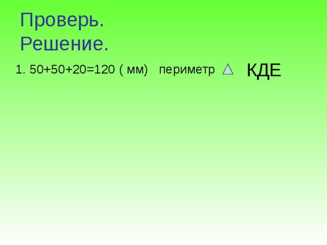 Проверь.  Решение. КДЕ 1. 50+50+20=120 ( мм) периметр