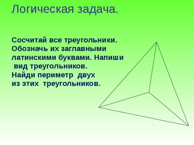 Логическая задача.   Сосчитай все треугольники. Обозначь их заглавными латинскими буквами. Напиши  вид треугольников. Найди периметр двух из этих треугольников.