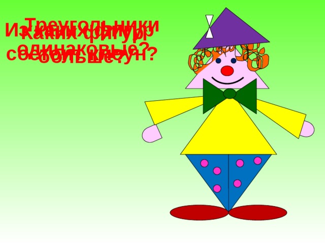 Треугольники одинаковые? Из каких фигур состоит клоун?  Каких фигур больше?