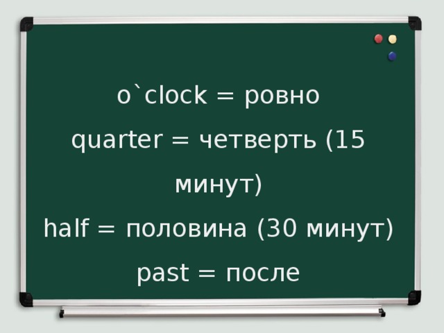 o`clock = ровно quarter = четверть (15 минут) half = половина (30 минут) past = после