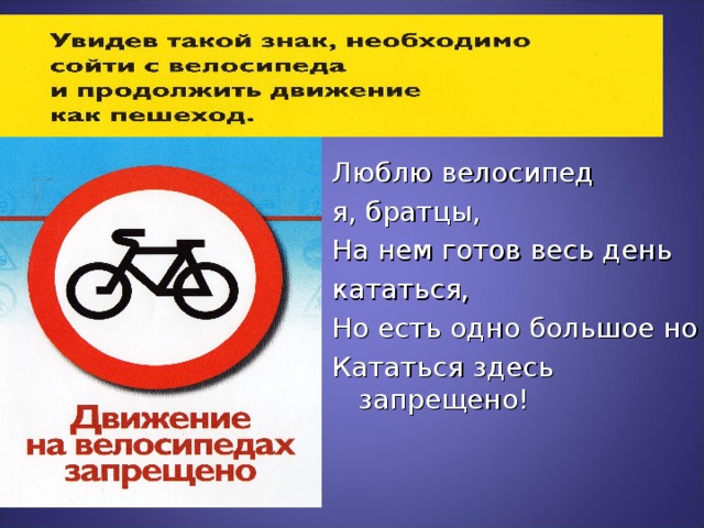 Люблю велосипед я, братцы, На нем готов весь день кататься, Но есть одно большое но Кататься здесь запрещено!