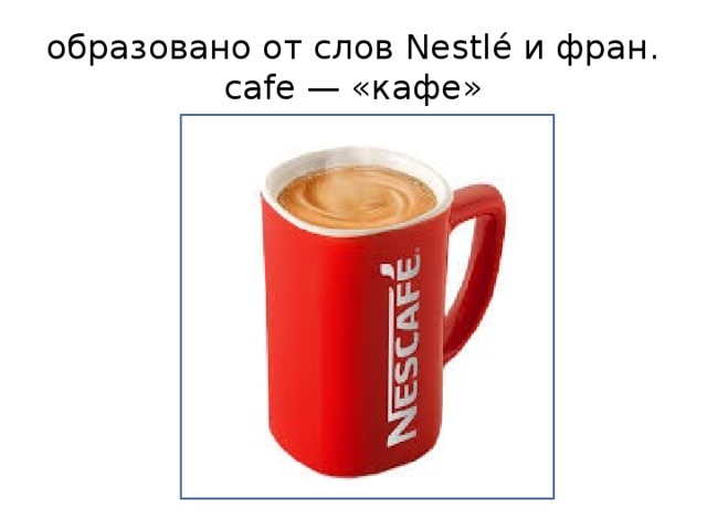 образовано от слов Nestlé и фран. cafe — «кафе»