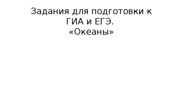 Задания для подготовки к ГИА и ЕГЭ.  «Океаны»