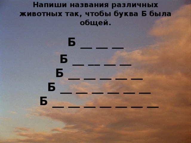 Напиши названия различных животных так, чтобы буква Б была общей.   Б __ __ __ Б __ __ __ __  Б __ __ __ __ __  Б __ __ __ __ __ __  Б __ __ __ __ __ __ __