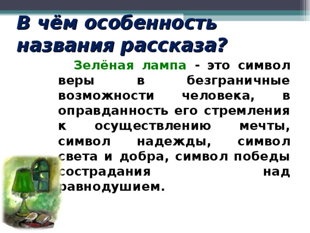 В чём особенность названия рассказа?  Зелёная лампа - это символ веры в безграничные возможности человека, в оправданность его стремления к осуществлению мечты, символ надежды, символ света и добра, символ победы сострадания над равнодушием.