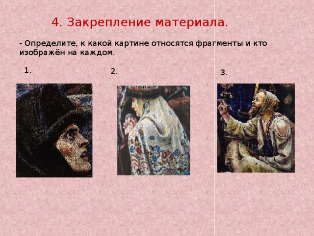 4. Закрепление материала. - Определите, к какой картине относятся фрагменты и кто изображён на каждом. 1. 2. 3.