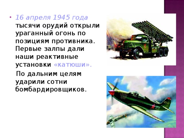 16 апреля 1945 года тысячи орудий открыли ураганный огонь по позициям противника. Первые залпы дали наши реактивные установки «катюши».