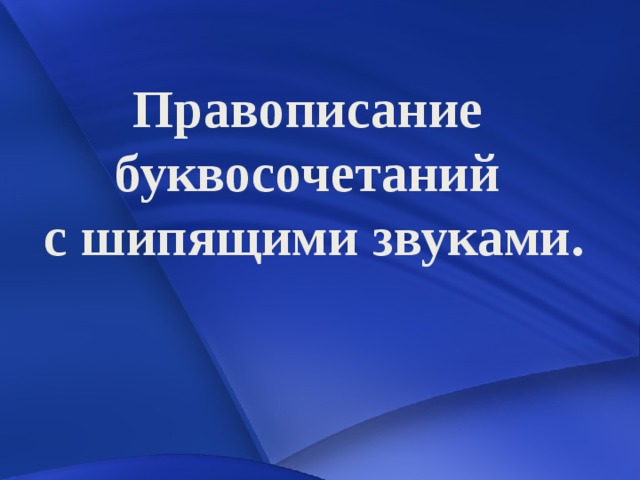 Правописание буквосочетаний  с шипящими звуками.