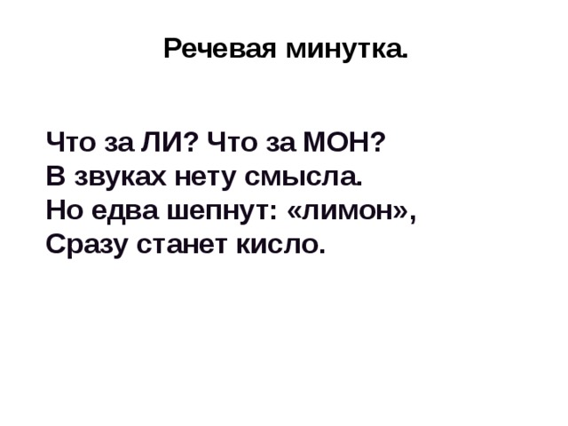 Речевая минутка. Что за ЛИ? Что за МОН? В звуках нету смысла. Но едва шепнут: «лимон», Сразу станет кисло.