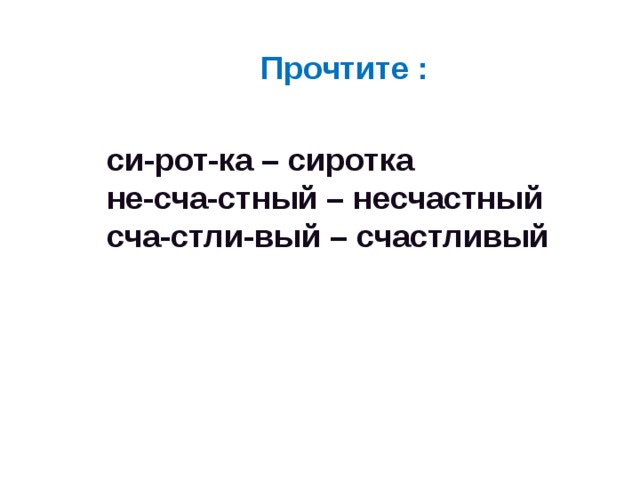 Прочтите : си-рот-ка – сиротка не-сча-стный – несчастный сча-стли-вый – счастливый