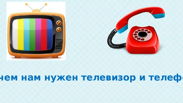 Зачем нам нужен телевизор и телефон ?