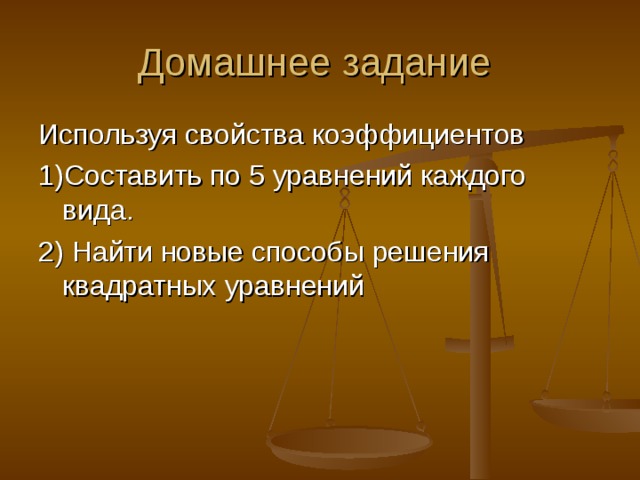 Домашнее задание Используя свойства коэффициентов 1) Составить по 5 уравнений каждого вида. 2) Найти новые способы решения квадратных уравнений