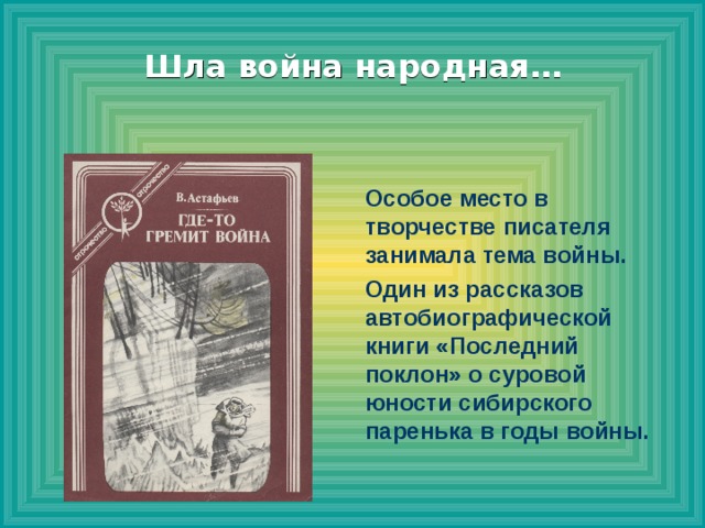 Шла война народная… Особое место в творчестве писателя занимала тема войны. Один из рассказов автобиографической книги «Последний поклон» о суровой юности сибирского паренька в годы войны.