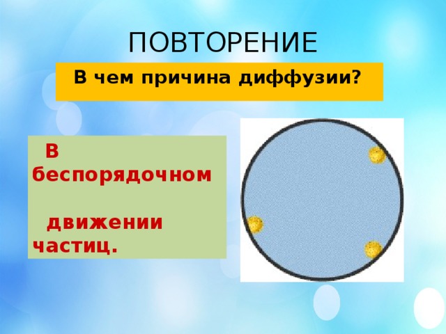 ПОВТОРЕНИЕ  В чем причина диффузии?  В беспорядочном  движении частиц.